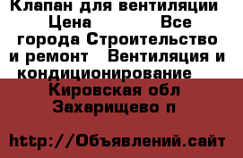 Клапан для вентиляции › Цена ­ 5 000 - Все города Строительство и ремонт » Вентиляция и кондиционирование   . Кировская обл.,Захарищево п.